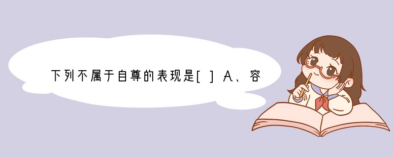 下列不属于自尊的表现是[]A、容貌上注意修饰B、受到别人的肯定，心里十分高兴 C、渴